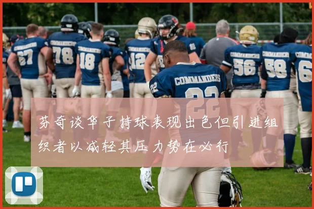 芬奇谈华子持球表现出色但引进组织者以减轻其压力势在必行