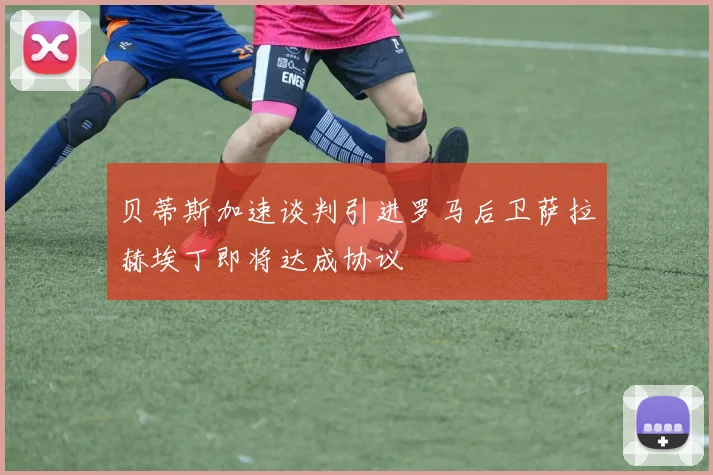 贝蒂斯加速谈判引进罗马后卫萨拉赫埃丁即将达成协议