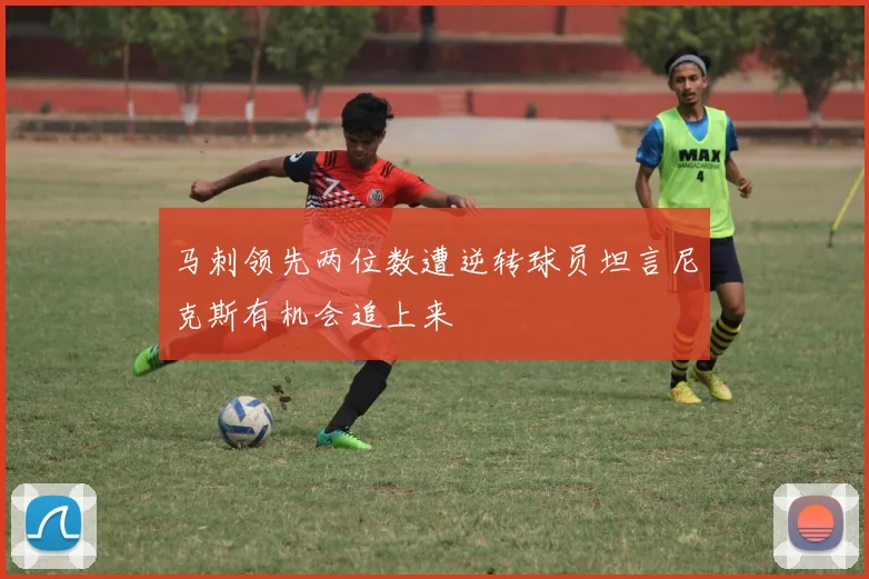 马刺领先两位数遭逆转球员坦言尼克斯有机会追上来