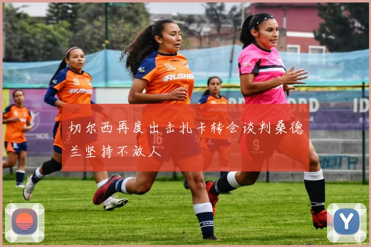 切尔西再度出击扎卡转会谈判桑德兰坚持不放人