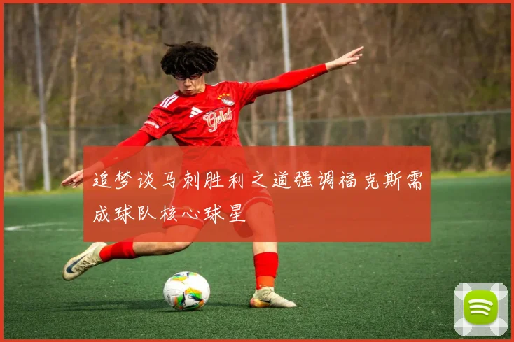 追梦谈马刺胜利之道强调福克斯需成球队核心球星